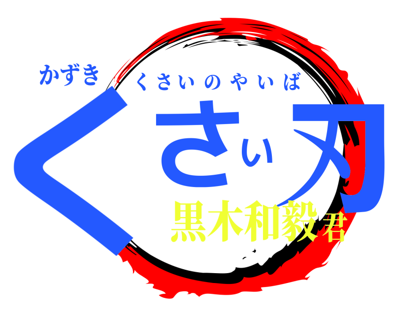 かずき くさい刃 くさいのやいば 黒木和毅君