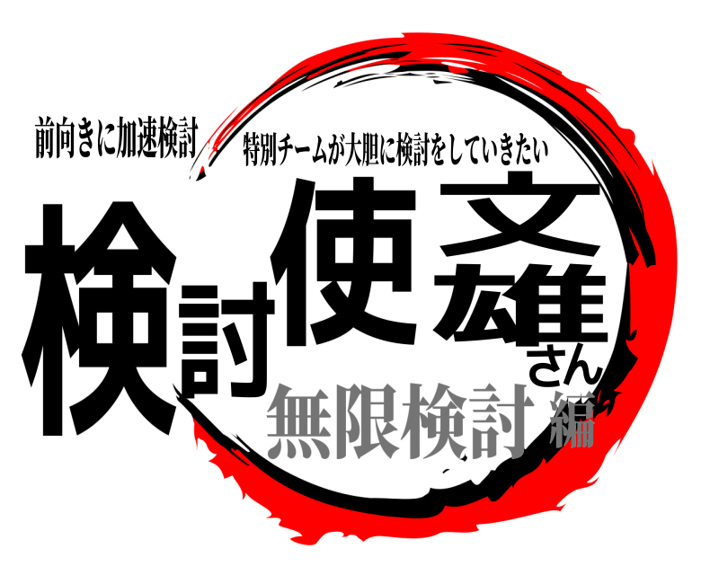 前向きに加速検討 検討使文雄さん 特別チームが大胆に検討をしていきたい 無限検討編