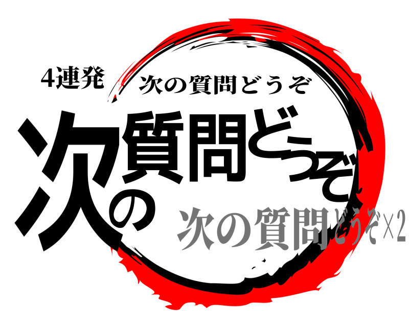 4連発 次の質問どうぞ 次の質問どうぞ 次の質問どうぞ×2