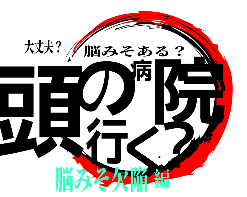 大丈夫？ 頭の病院行く？ 脳みそある？ 脳みそ欠陥編