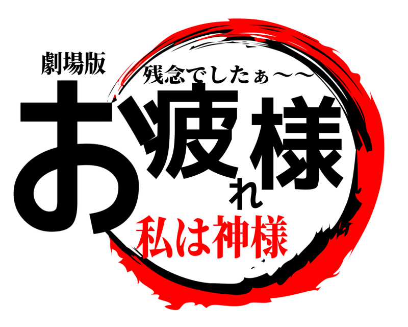 劇場版 お疲れ様 残念でしたぁ〜〜 私は神様