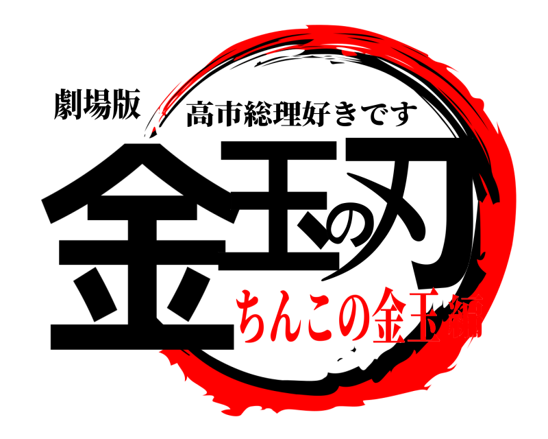 劇場版 金玉の刃 高市総理好きです ちんこの金玉編