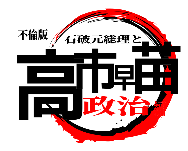 不倫版 高市早苗 石破元総理と 政治編