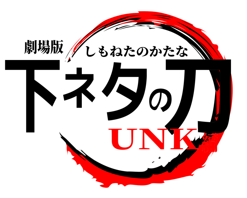劇場版 下ネタの刀 しもねたのかたな UNK編