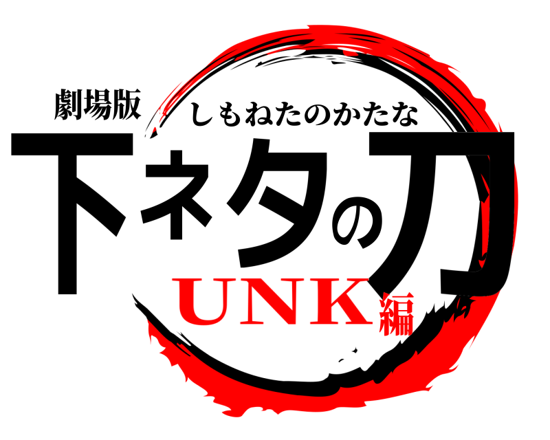 劇場版 下ネタの刀 しもねたのかたな UNK編