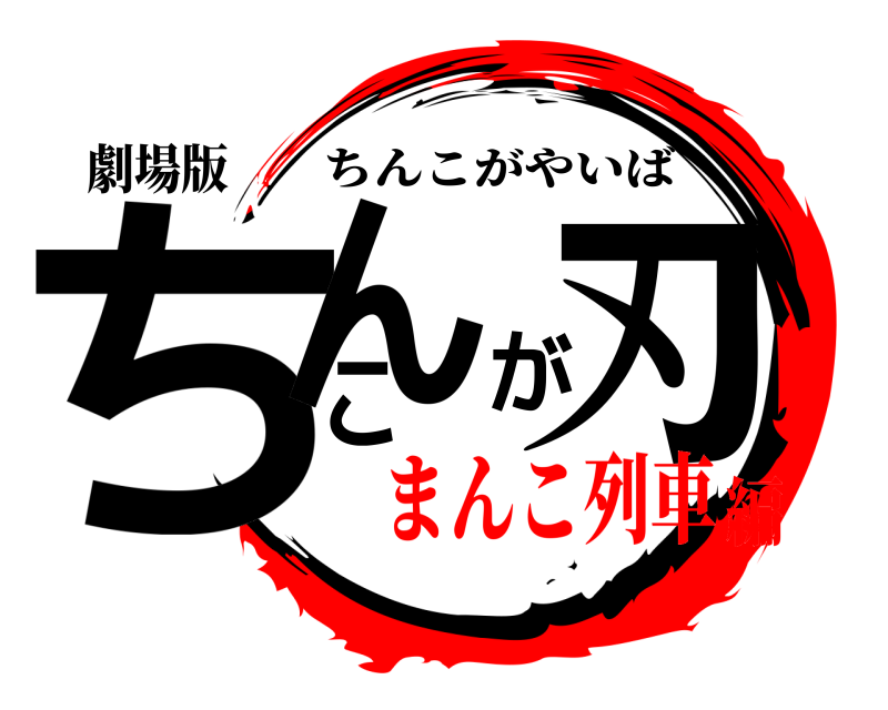 劇場版 ちんこが刃 ちんこがやいば まんこ列車編