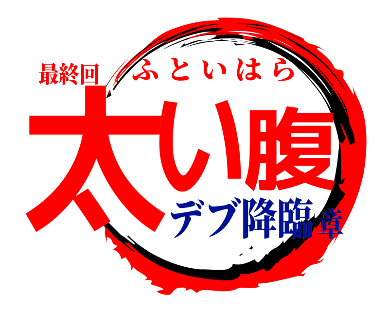 最終回 太い腹 ふといはら デブ降臨章