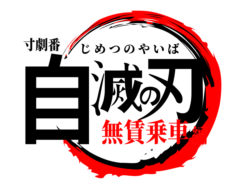 寸劇番 自滅の刃 じめつのやいば 無賃乗車編