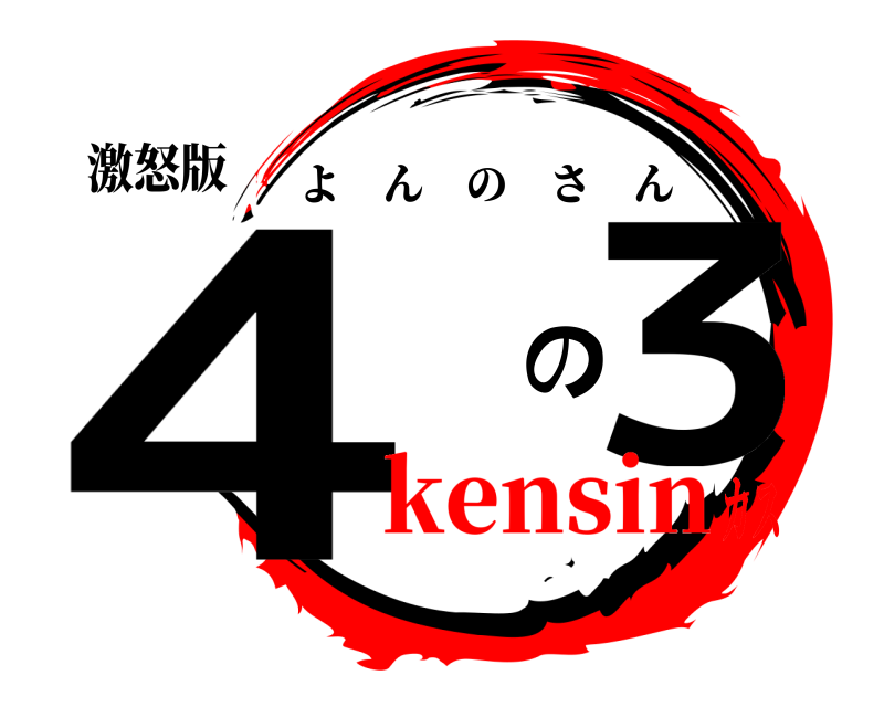 激怒版 4 の３ よんのさん kensinカス