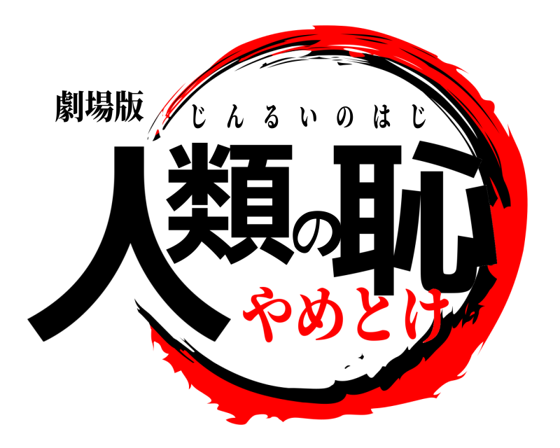 劇場版 人類の恥 じんるいのはじ やめとけ