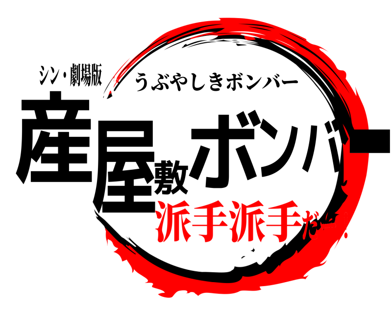 シン・劇場版 産屋敷ボンバー うぶやしきボンバー 派手派手だー！