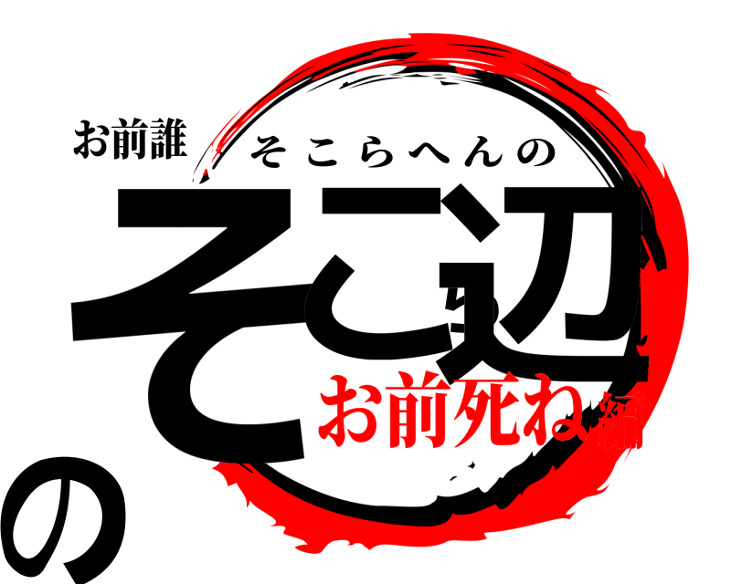 お前誰 そこら辺の そこらへんの お前死ね編