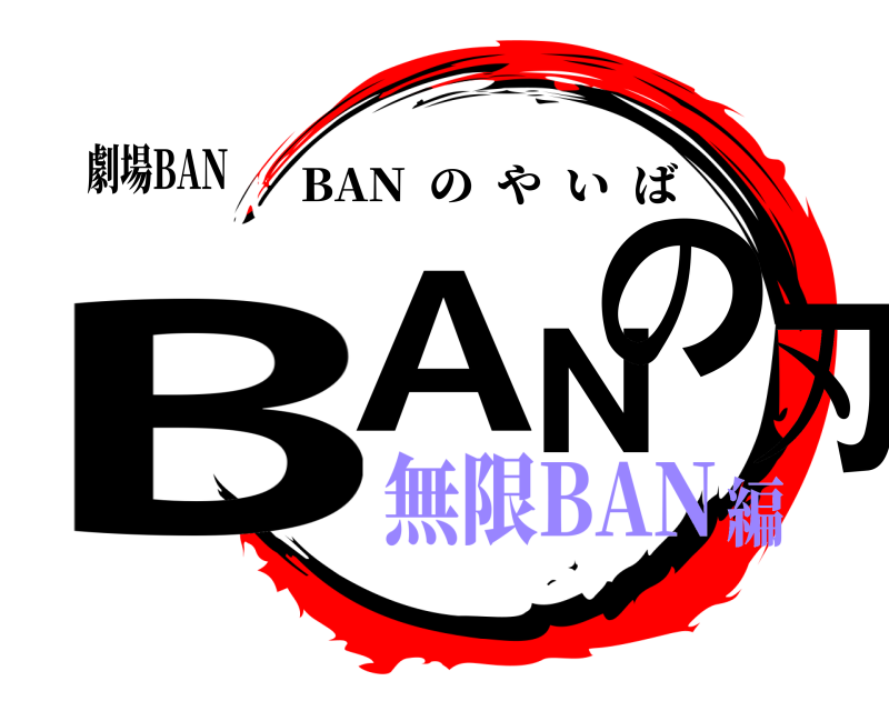 劇場BAN BANの刃 BAN  のやいば 無限BAN編