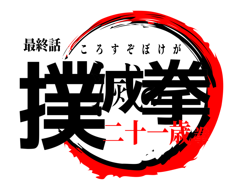 最終話 撲滅の拳 ころすぞぼけが 二十一歳拳