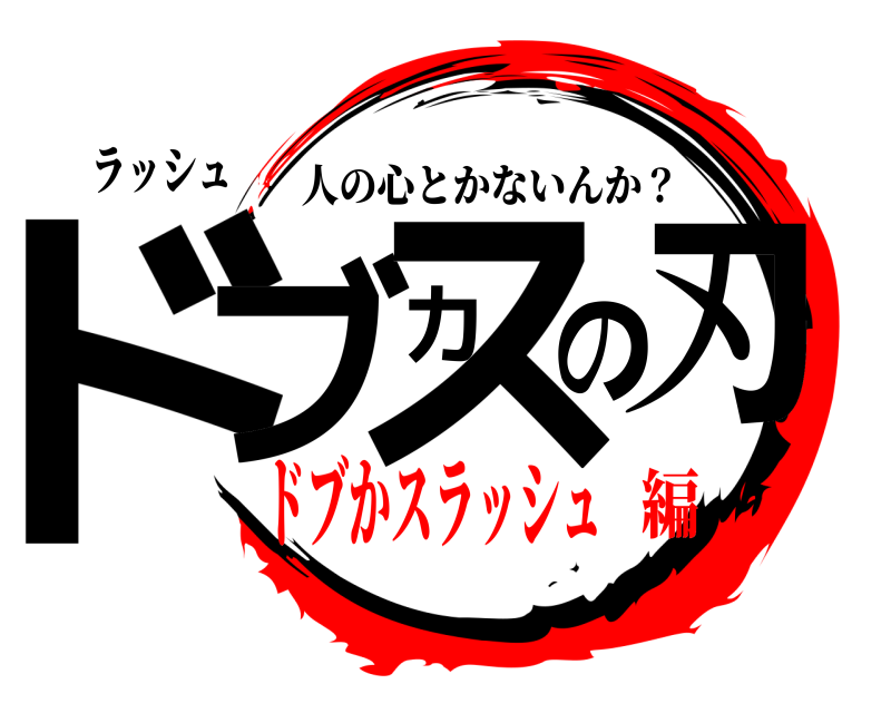 ラッシュ ドブカスの刃 人の心とかないんか？ ドブかスラッシュ編