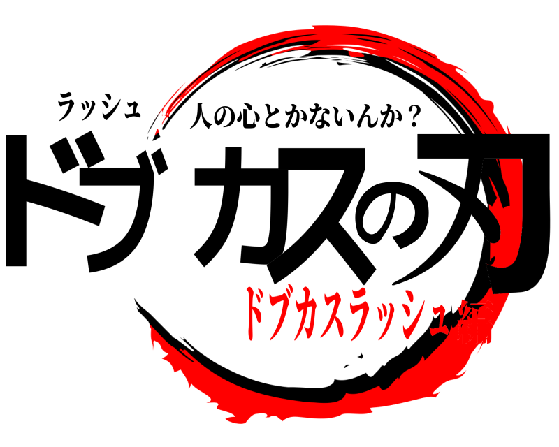 ラッシュ ドブカスの刃 人の心とかないんか？ ドブカスラッシュ編