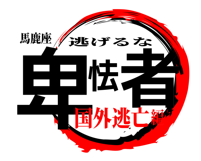 馬鹿座 卑怯者 逃げるな 国外逃亡編