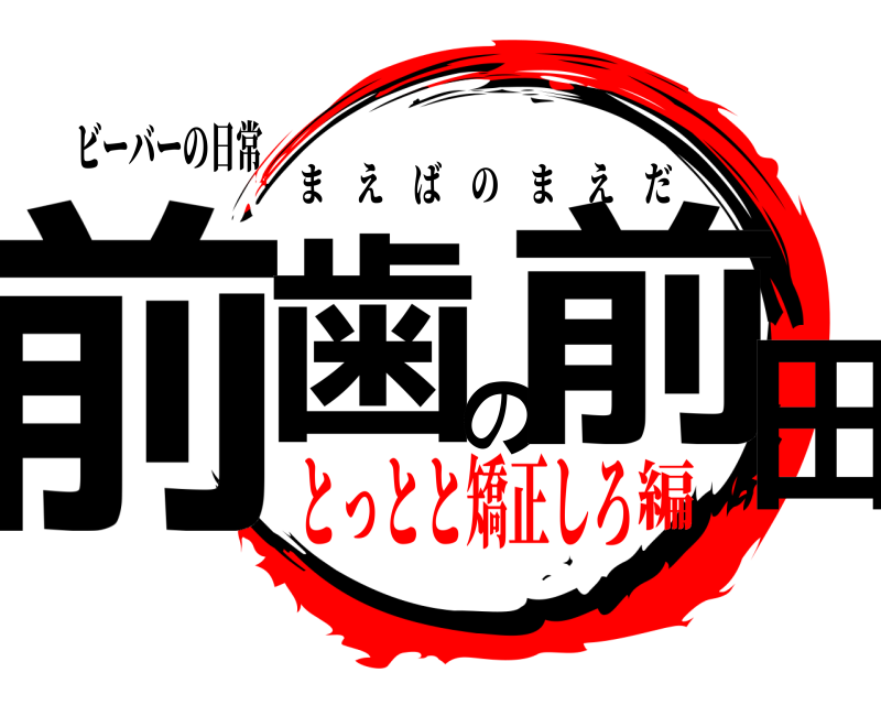 ビーバーの日常 前歯の前田 まえばのまえだ とっとと矯正しろ編
