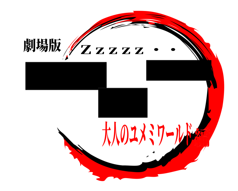 劇場版 ー＿ ー Z z z z z ・・ 大人のユメミワールド編