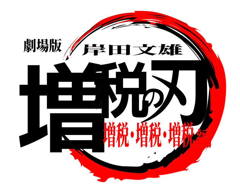 劇場版 増税の刃 岸田文雄 増税･増税･増税編