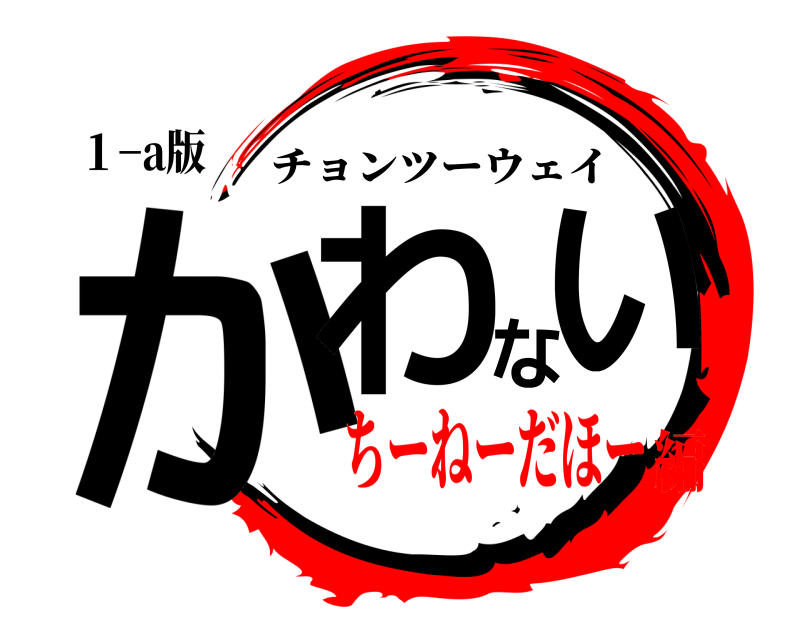 １−a版 かわない チョンツーウェイ ちーねーだほー編