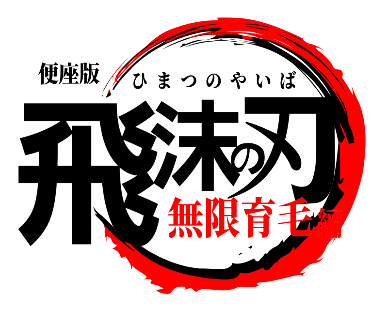 便座版 飛沫の刃 ひまつのやいば 無限育毛編