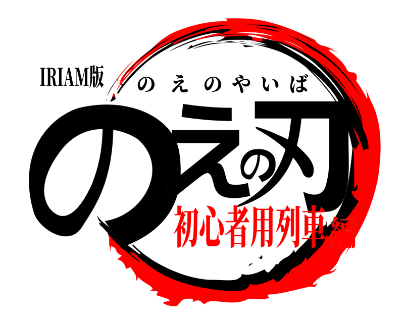 IRIAM版 のえの刃 のえのやいば 初心者用列車編
