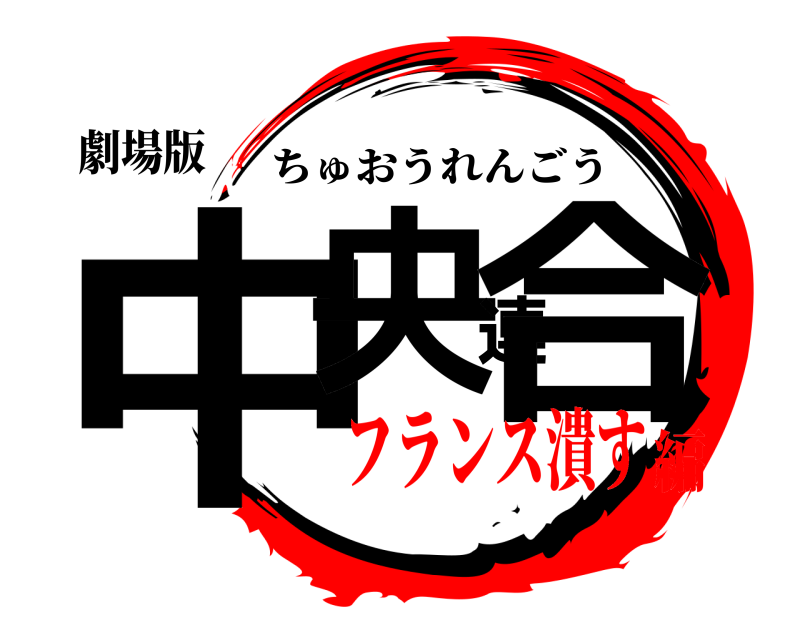 劇場版 中央連合 ちゅおうれんごう フランス潰す編