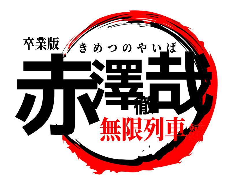 卒業版 赤澤徹哉 きめつのやいば 無限列車編