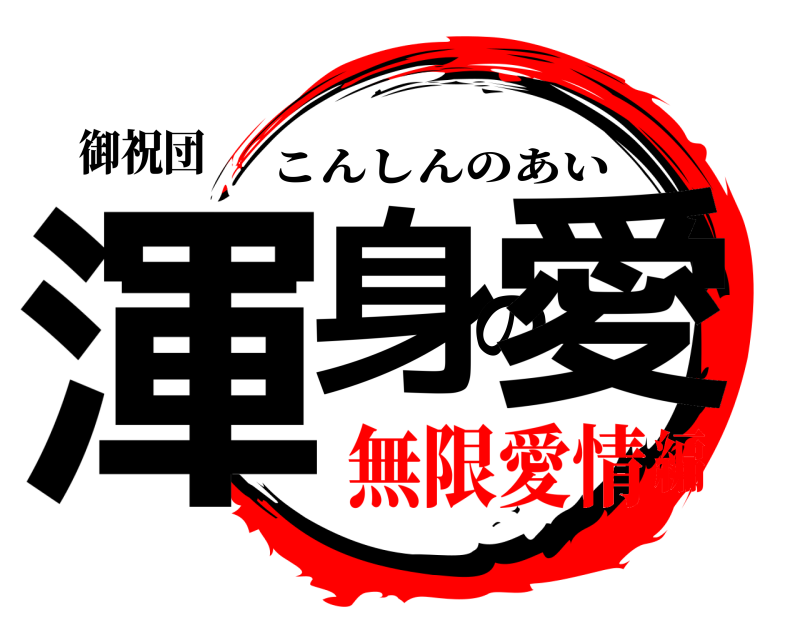 御祝団 渾身の愛 こんしんのあい 無限愛情編