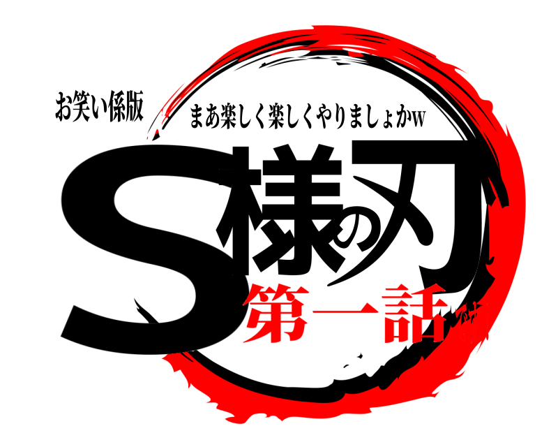 お笑い係版 S様の刃 まあ楽しく楽しくやりましょかw 第一話です！