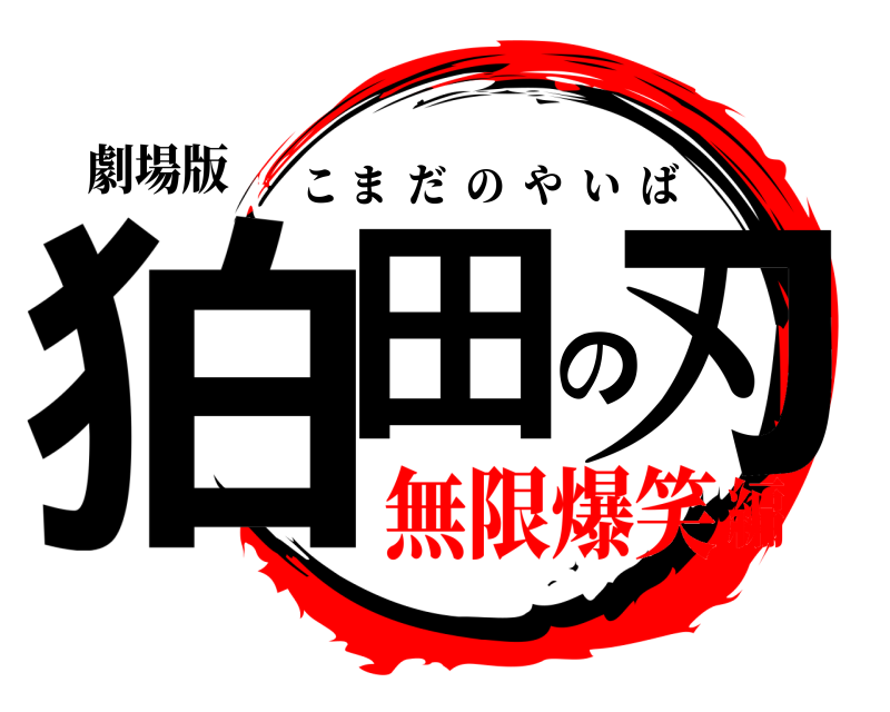 劇場版 狛田の刃 こまだのやいば 無限爆笑編