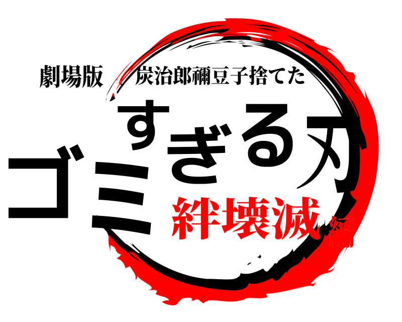 劇場版 ゴミすぎる刃 炭治郎禰豆子捨てた 絆壊滅編