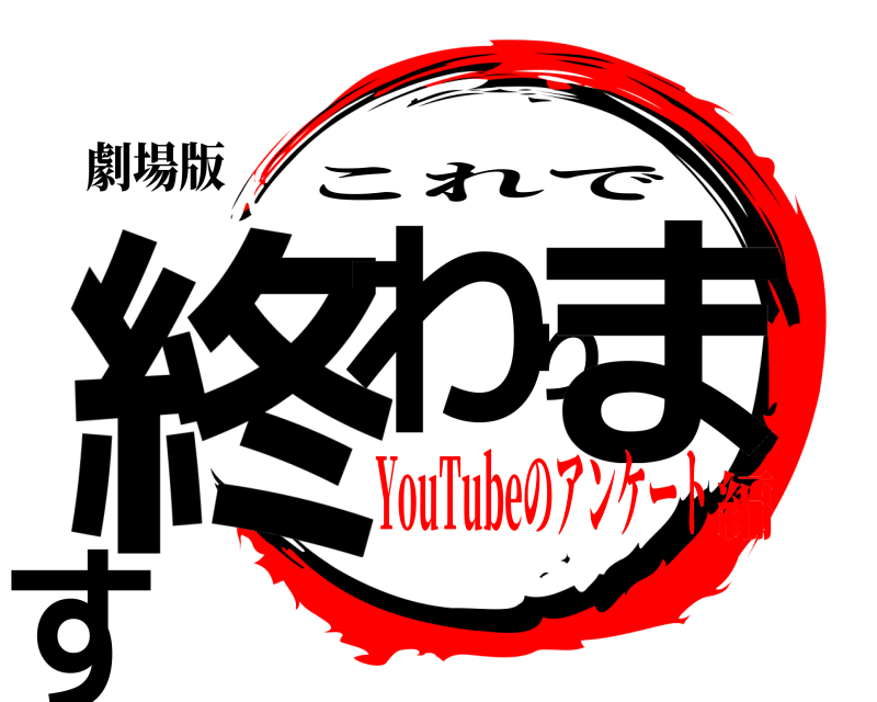 劇場版 終わります これで YouTubeのアンケート編