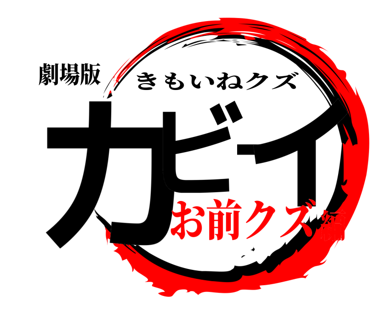 劇場版 カビ−ィ きもいねクズ お前クズ編
