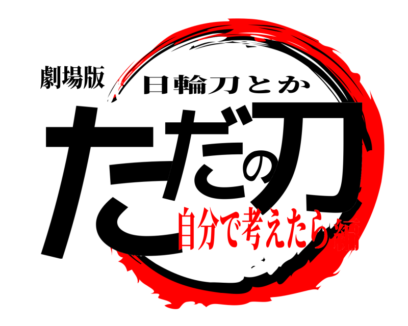 劇場版 ただの刀 日輪刀とか 自分で考えたら編