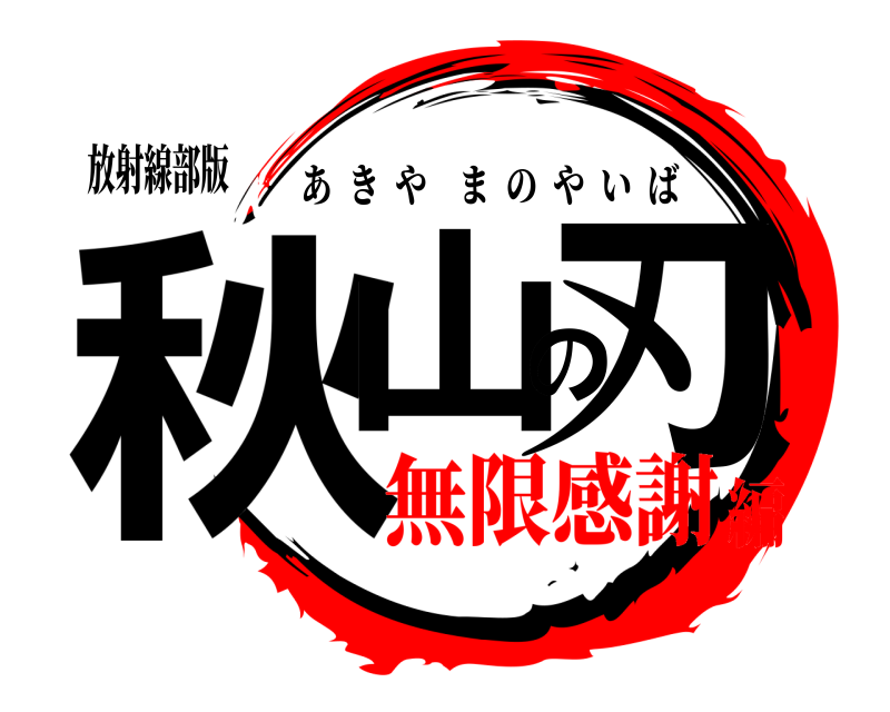 放射線部版 秋山の刃 あきやまのやいば 無限感謝編