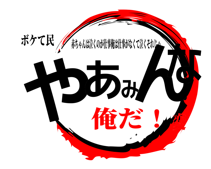 ボケて民 やあみんな 赤ちゃんは泣くのが仕事俺は仕事がなくて泣くそれじゃ 俺だ！変