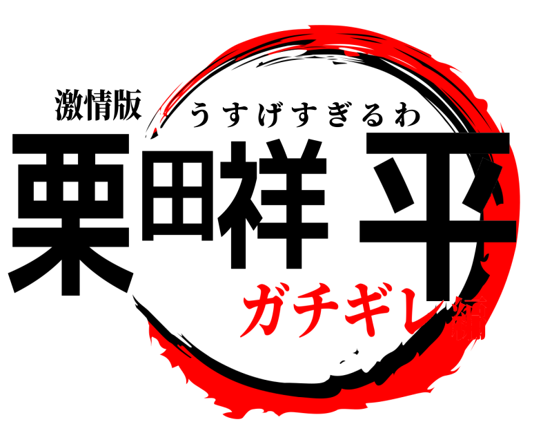 激情版 栗田祥 平 うすげすぎるわ ガチギレ編