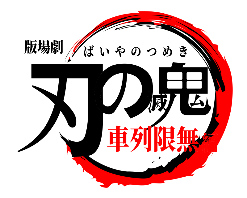 版場劇 刃の滅鬼 ばいやのつめき 車列限無編