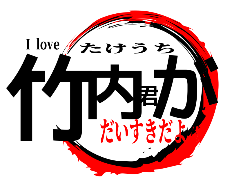 Ｉ love 竹内君が たけうち だいすきだよ！