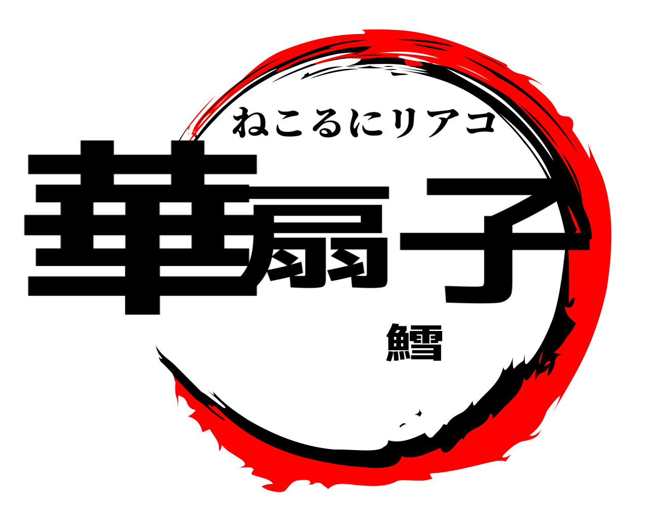 華扇鱈子 ねこるにリアコ