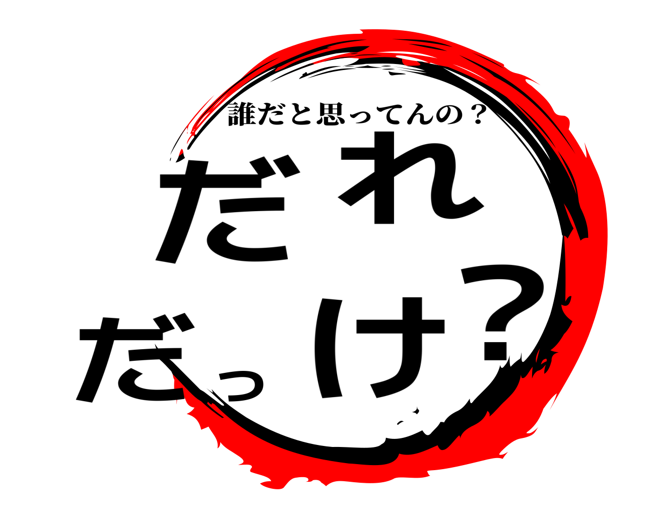 だれだっけ？ 誰だと思ってんの？