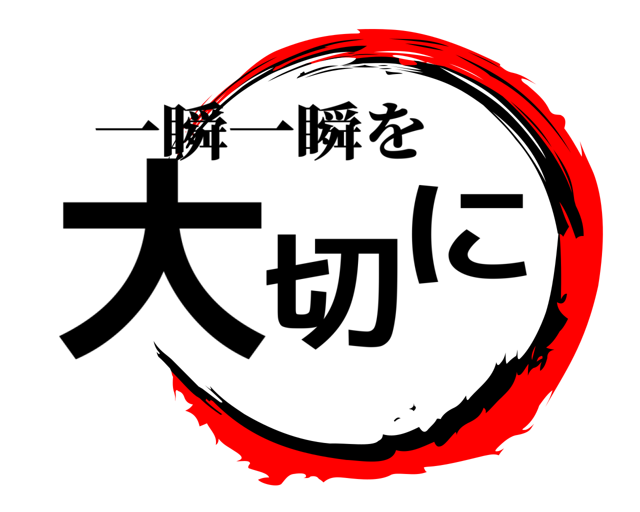 大切に 一瞬一瞬を